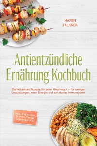 Antientzündliche Ernährung Kochbuch: Die leckersten Rezepte für jeden Geschmack – für weniger Entzündungen, mehr Energie und ein starkes Immunsystem – inkl. Frühstück, Suppen, Dips & Getränke uvm. - Maren Falkner - ebook