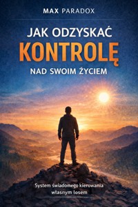 Poradnik jak odzyskać kontrolę nad swoim życiem - system świadomego kierowania własnym losem - Max Paradox - ebook