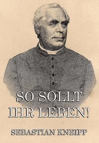 So sollt ihr leben! - Kneipp Sebastian - ebook