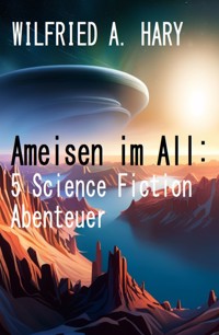 Ameisen im All: 5 Science Fiction Abenteuer - wilfried a hary - ebook