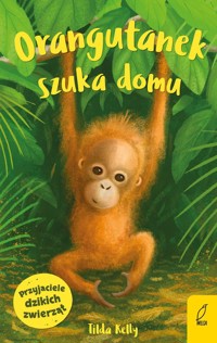 Przyjaciele dzikich zwierząt Orangutanek szuka domu - Tilda Kelly - książka