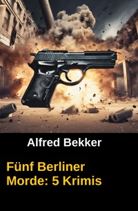 Fünf Berliner Morde: 5 Krimis - Alfred Bekker - ebook