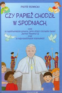 Czy papież chodził w spodniach, czyli 33 najdziwniejsze pytania, jakie dzieci chciałyby zadać Janowi Pawłowi II oraz 33 najprawdziwsze odpowiedzi - Piotr Rowicki - książka