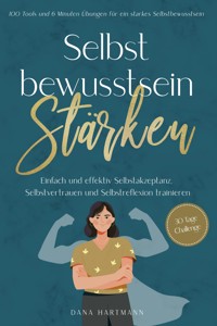 Selbstbewusstsein stärken: 100 Tools und 6 Minuten Übungen für ein starkes Selbstbewusstsein | Einfach und effektiv Selbstakzeptanz, Selbstvertrauen und Selbstreflexion trainieren - 30 Tage Challenge - Dana Hartmann - ebook