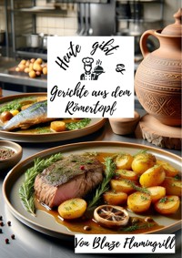 Heute gibt es - Gerichte aus dem Römertopf - Blaze Flamingrill - ebook