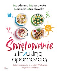 Świętowanie z insulinoopornością. Boże Narodzenie, sylwester, Wielkanoc, majówka i urodziny - Magdalena Makarowska, Dominika Musiałowska - ebook
