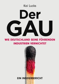 Der GAU- wie Deutschland seine führenden Industrien vernichtet - Kai Lucks - ebook