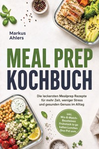 Meal Prep Kochbuch: Die leckersten Mealprep Rezepte für mehr Zeit, weniger Stress und gesunden Genuss im Alltag – inkl. Mix-&-Match-Bausteinen, Frühstück to go, kalten Lunches, One-Pot uvm. - Markus Ahlers - ebook