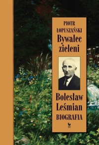 Bywalec zieleni. Bolesław Leśmian. Biografia - Piotr Łopuszański - ebook + książka