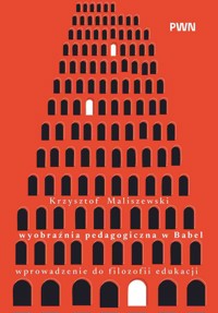 Wyobraźnia pedagogiczna w Babel. Wprowadzenie do filozofii edukacji - Krzysztof Maliszewski - książka