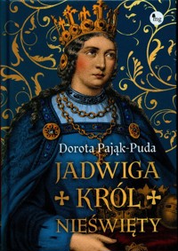 Jadwiga. Król nieświęty - Dorota Pająk-Puda - ebook + książka