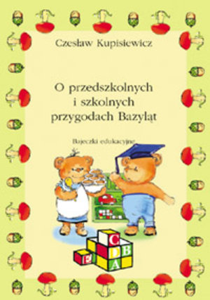 O przedszkolnych i szkolnych przygodach Bazyląt. Bajeczki edukacyjne - Czesław Kupisiewicz - książka