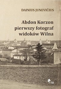 Abdon Korzon — pierwszy fotograf widoków Wilna - Dainius Junevicius - książka