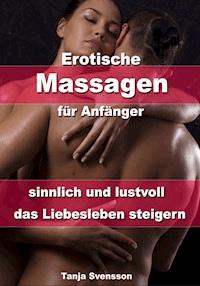 Erotische Massagen für Anfänger - sinnlich und lustvoll das Liebesleben steigern - Tanja Svensson - ebook