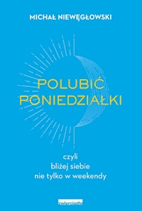 Polubić poniedziałki, czyli bliżej siebie nie tylko w weekendy - Niewęgłowski Michał - ebook + audiobook