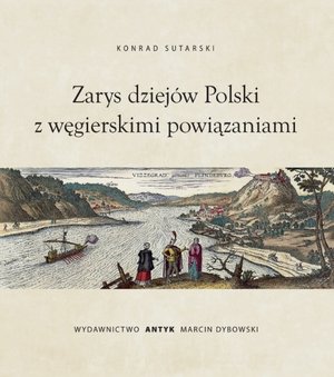 Zarys dziejów Polski z powiązaniami węgierskimi - Konrad Sutarski - książka