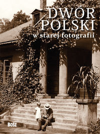 Dwór polski w starej fotografii - Ostrowski Jan K., Kułakowska-Lis Joanna - książka
