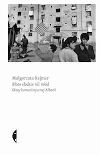 Błoto słodsze niż miód. Głosy komunistycznej Albanii - Małgorzata Rejmer - ebook