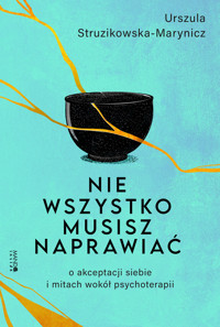 Nie wszystko musisz naprawiać. O akceptacji siebie i mitach wokół psychoterapii - Urszula Struzikowska-Marynicz - ebook + audiobook + książka