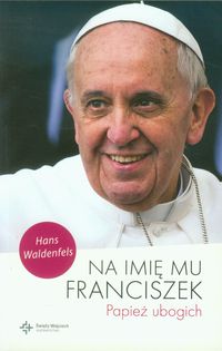 Na imię mu Franciszek Papież ubogich - Waldenfels Hans - książka
