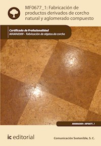 Fabricación de productos derivados de corcho natural y aglomerado compuesto. MAMA0309 - Comunicación Sostenible S. C. - ebook