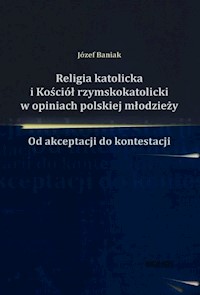 Religia katolicka i Kościół rzymskokatolicki w opiniach polskiej młodzieży - Józef Baniak - książka