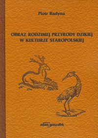 Obraz rodzimej przyrody dzikiej w kulturze staropolskiej - Badyna Piotr - książka