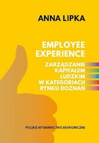 Employee experience Zarządzanie kapitałem ludzkim w kategoriach rynku doznań - Anna Lipka - książka