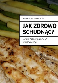 Jak zdrowo schudnąć - ja schudłem ponad 50 kg w niecały rok! - Andrzej J. Chechliński - ebook
