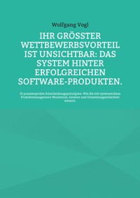 Ihr größter Wettbewerbsvorteil ist unsichtbar: Das System hinter erfolgreichen Software-Produkten. - Wolfgang Vogl - ebook