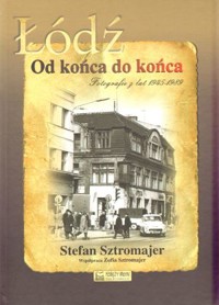 Łódź. Od końca do końca. Fotografie z lat 1945 - 1989 - Stefan Sztromajer - książka