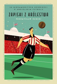 Zapiski z królestwa. 50 niesamowitych opowieści o angielskim futbolu - Przemysław Rudzki - ebook