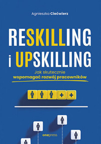Reskilling i upskilling. Jak skutecznie wspomagać rozwój pracowników - Agnieszka Ciećwierz - książka