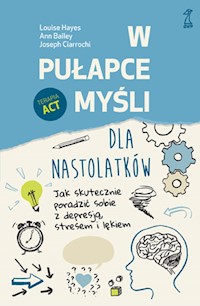 W pułapce myśli - dla nastolatków. Jak skutecznie poradzić sobie z depresją, stresem i lękiem - Louise Hayes, Ann Bailey, Joseph Ciarrochi - ebook