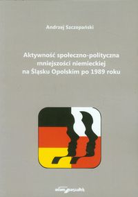 Aktywność społeczno-polityczna mniejszości niemieckiej na Śląsku Opolskim po 1989 roku - Szczepański Andrzej - książka
