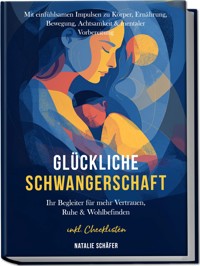 Glückliche Schwangerschaft: Ihr Begleiter für mehr Vertrauen, Ruhe & Wohlbefinden – mit einfühlsamen Impulsen zu Körper, Ernährung, Bewegung, Achtsamkeit & mentaler Vorbereitung – inkl. Checklisten - Natalie Schäfer - ebook