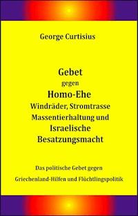 Gebet gegen Homo-Ehe, Windräder, Stromtrasse, Massentierhaltung und Israelische Besatzungsmacht - George Curtisius - ebook
