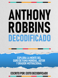 Anthony Robbins Decodificado - Explora La Mente Del Guru De Fama Mundial, Autor Y Orador Motivacional - Exito Decodificado - ebook