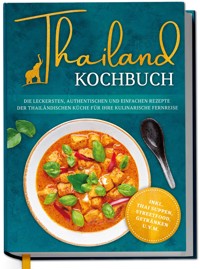 Thailand Kochbuch: Die leckersten, authentischen und einfachen Rezepte der thailändischen Küche für Ihre kulinarische Fernreise - inkl. Suppen, Thai Streetfood, Getränken u.v.m. - Loreen Thepsiri - ebook