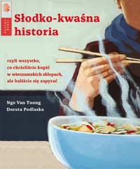 Słodko-kwaśna historia czyli wszystko, co chcieliście kupić w wietnamskich sklepach, ale baliście się zapytać - Dorota Podlaska, Ngo Van Tuong - książka