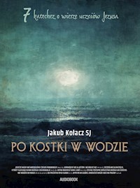 Po kostki w wodzie. 7 katechez o wierze uczniów Jezusa - Jakub Kołacz SJ - audiobook