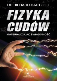 Fizyka cudów – materializując świadomość - Richard Bartlett - książka