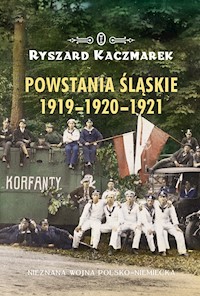Powstania śląskie 1919-1920-1921. Nieznana wojna polsko-niemiecka - Ryszard Kaczmarek - ebook