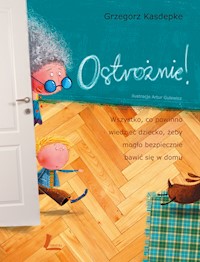 Ostrożnie! Wszystko, co powinno wiedzieć dziecko, żeby mogło bezpiecznie bawić się w domu - Grzegorz Kasdepke - ebook