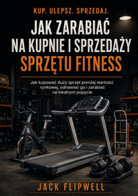 Jak zarabiać na kupnie i sprzedaży sprzętu fitness - Jak kupować duży sprzęt poniżej wartości rynkowej, odnawiać go i zarabiać na lokalnym popycie - JACK FLIPWELL - ebook