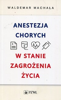 Anestezja chorych w stanie zagrożenia życia - Machała Waldemar - książka