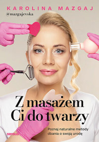 Z masażem Ci do twarzy. Poznaj naturalne metody dbania o swoją urodę - Karolina Mazgaj @mazgajevska - książka