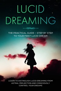 Lucid Dreaming: The Practical Guide – Step by Step to Your First Lucid Dream | Learn to Distinguish Lucid Dreaming from Astral Projection and Consciously Control Your Dreams - Lorina Blumenberg - ebook