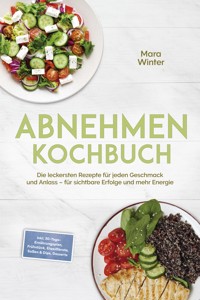 Abnehmen Kochbuch: Die leckersten Rezepte für jeden Geschmack und Anlass – für sichtbare Erfolge und mehr Energie – inkl. 30-Tage-Ernährungsplan, Frühstück, Eiweißbrote, Soßen & Dips, Desserts - Mara Winter - ebook