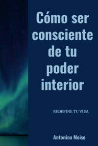 Cómo Ser Consciente De Tu Poder Interior - Antonina Moise - ebook